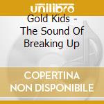 Gold Kids - The Sound Of Breaking Up cd musicale di Gold Kids