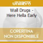Wall Drugs - Here Hella Early cd