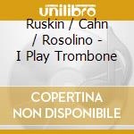 Ruskin / Cahn / Rosolino - I Play Trombone cd musicale di Ruskin / Cahn / Rosolino