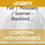 Farr / Messiaen / Susman - Blackbird Redux cd musicale di Farr / Messiaen / Susman