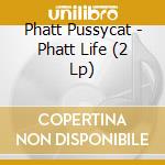 Phatt Pussycat - Phatt Life (2 Lp) cd