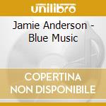 Jamie Anderson - Blue Music cd musicale di Jamie Anderson