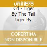 Cd - Tiger By The Tail - Tiger By The Tail cd musicale di TIGER BY THE TAIL