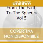 From The Earth To The Spheres Vol 5 cd musicale di MY CAT IS AN ALIEN/G