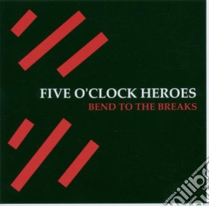 Five O'clock Heroes - Bend To The Breaks cd musicale di FIVE O'CLOCK HEROES