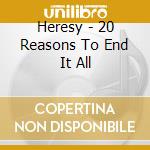 Heresy - 20 Reasons To End It All cd musicale di Heresy