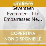 Seventeen Evergreen - Life Embarrasses Me On Planet Earth cd musicale di Evergreen Seventeen