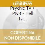 Psychic Tv / Ptv3 - Hell Is Invisible...heaven Is Her/e cd musicale di Tc Psyckic