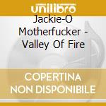 Jackie-O Motherfucker - Valley Of Fire cd musicale di O'motherfucker Jackie