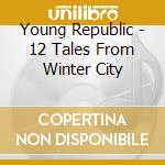 Young Republic - 12 Tales From Winter City cd