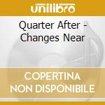 Quarter After - Changes Near cd musicale di Quarter After