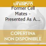 Former Cell Mates - Presented As A Work Of Fiction cd musicale di Former Cell Mates