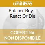Butcher Boy - React Or Die cd musicale di Butcher Boy