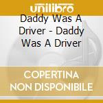 Daddy Was A Driver - Daddy Was A Driver cd