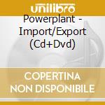 Powerplant - Import/Export (Cd+Dvd) cd