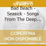 Bad Beach - Seasick - Songs From The Deep (2 Cd) cd