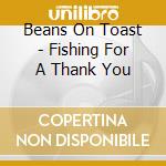Beans On Toast - Fishing For A Thank You cd musicale di Beans On Toast