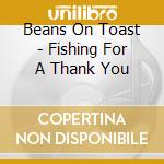 Beans On Toast - Fishing For A Thank You cd