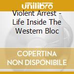 Violent Arrest - Life Inside The Western Bloc cd