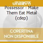 Possessor - Make Them Eat Metal (cdep) cd musicale di Possessor