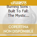Burning Sons - Built To Fall: The Mystic Recordings cd musicale di Burning Sons