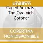 Caged Animals - The Overnight Coroner cd musicale di Caged Animals