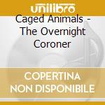 Caged Animals - The Overnight Coroner cd