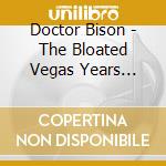 Doctor Bison - The Bloated Vegas Years (Lp+Cd) cd musicale di Doctor Bison