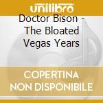 Doctor Bison - The Bloated Vegas Years cd