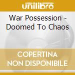 War Possession - Doomed To Chaos cd musicale di War Possession