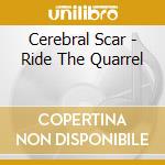 Cerebral Scar - Ride The Quarrel cd musicale di Cerebral Scar