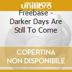 Freebase - Darker Days Are Still To Come cd musicale di Freebase