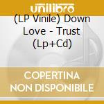 (LP Vinile) Down Love - Trust (Lp+Cd)