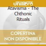 Atavisma - The Chthonic Rituals cd musicale di Atavisma