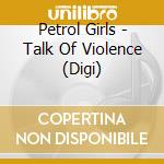 Petrol Girls - Talk Of Violence (Digi) cd musicale di Petrol Girls