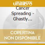 Cancer Spreading - Ghastly Visions cd musicale