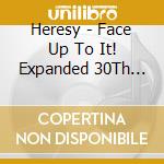 Heresy - Face Up To It! Expanded 30Th Anniversary Edition cd musicale di Heresy