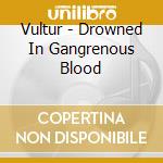 Vultur - Drowned In Gangrenous Blood cd musicale