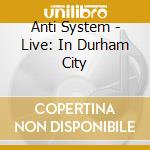 Anti System - Live: In Durham City cd musicale di Anti System