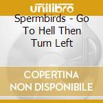 Spermbirds - Go To Hell Then Turn Left cd musicale