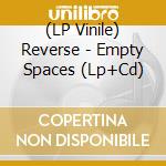(LP Vinile) Reverse - Empty Spaces (Lp+Cd) lp vinile