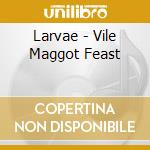 Larvae - Vile Maggot Feast cd musicale