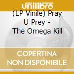 (LP Vinile) Pray U Prey - The Omega Kill vinile
