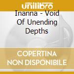 Inanna - Void Of Unending Depths cd musicale
