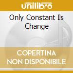 Only Constant Is Change cd