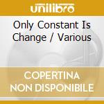 Only Constant Is Change / Various cd