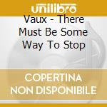Vaux - There Must Be Some Way To Stop cd musicale di Vaux