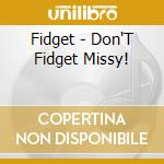 Fidget - Don'T Fidget Missy! cd