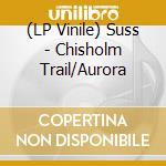 (LP Vinile) Suss - Chisholm Trail/Aurora lp vinile