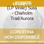 (LP Vinile) Suss - Chisholm Trail/Aurora vinile